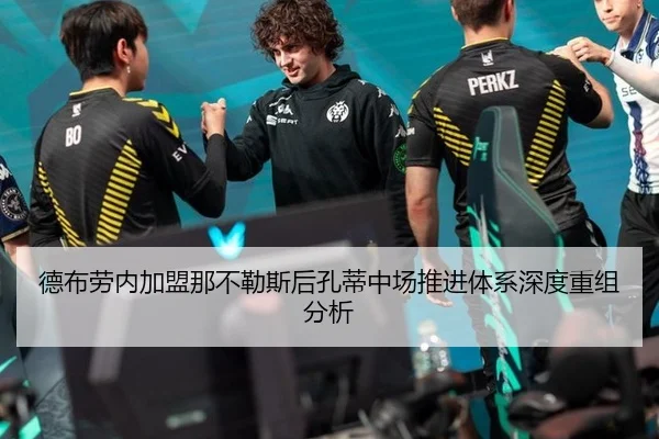 德布劳内加盟那不勒斯后孔蒂中场推进体系深度重组分析 | leyu